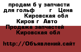 продам б/у запчасти для гольф 2 1989г › Цена ­ 3 000 - Кировская обл., Киров г. Авто » Продажа запчастей   . Кировская обл.